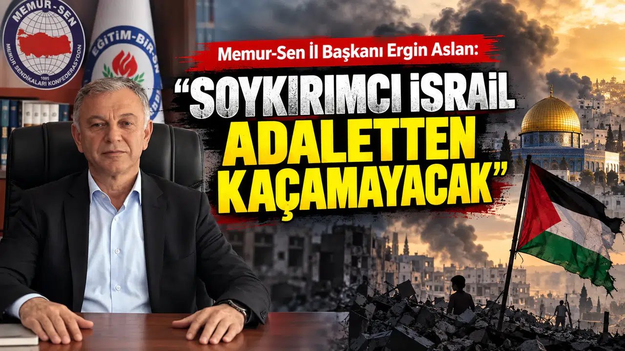 Memur-Sen İl Başkanı Ergin Aslan: Soykırımcı İsrail Adaletten Kaçamayacak